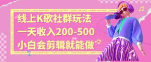 线上K歌社群结合脱单新玩法，无剪辑基础也能日入3位数，长期项目【揭秘】-易得个人分享