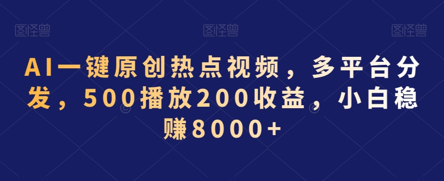 AI一键原创热点视频，多平台分发，500播放200收益，小白稳赚8000+【揭秘】-易得个人分享