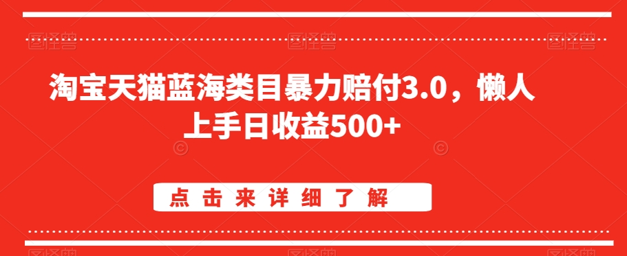 淘宝天猫蓝海类目暴力赔付3.0，懒人上手日收益500+【仅揭秘】-易得个人分享