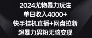 2024尤物暴力玩法,单日收入4000+,快手挂机直播+网盘拉新,超暴力男粉无脑变现【揭秘】-易得个人分享