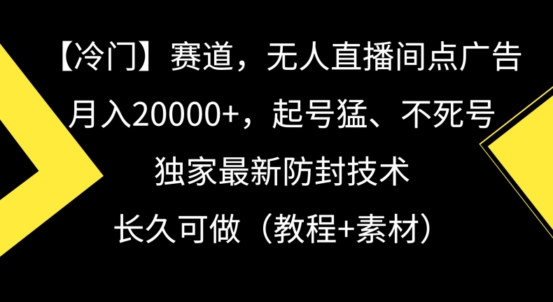 冷门赛道，无人直播间点广告，月入20000+，起号猛、不死号，独家最新防封技术【揭秘】-易得个人分享