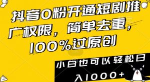 抖音0粉开通短剧推广权限，简单去重，100%过原创，小白也可以轻松日入1000+【揭秘】-易得个人分享