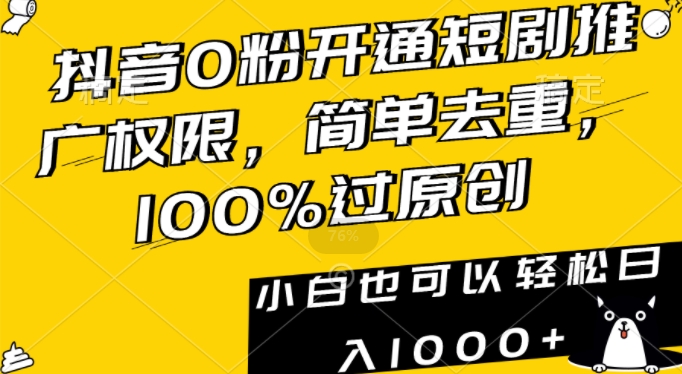 抖音0粉开通短剧推广权限，简单去重，100%过原创，小白也可以轻松日入1000+【揭秘】-易得个人分享