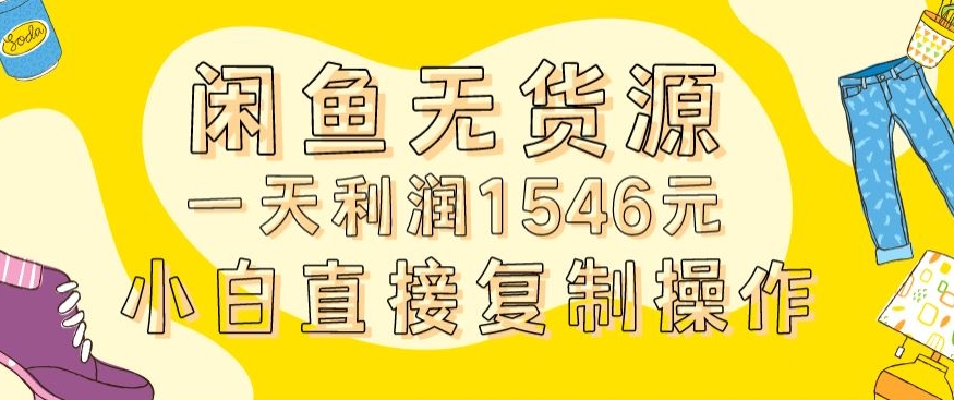 外面收2980的闲鱼无货源玩法实操一天利润1546元0成本入场含全套流程【揭秘】-易得个人分享
