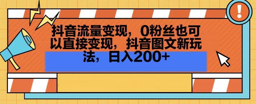 抖音流量变现，0粉丝也可以直接变现，抖音图文新玩法，日入200+【揭秘】-易得个人分享