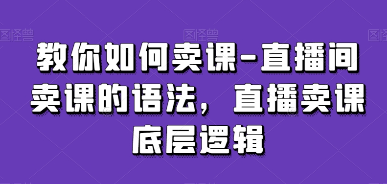 教你如何卖课-直播间卖课的语法，直播卖课底层逻辑-易得个人分享