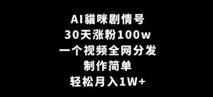 AI貓咪剧情号，30天涨粉100w，制作简单，一个视频全网分发，轻松月入1W+【揭秘】-易得个人分享