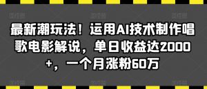 最新潮玩法！运用AI技术制作唱歌电影解说，单日收益达2000+，一个月涨粉60万【揭秘】-易得个人分享