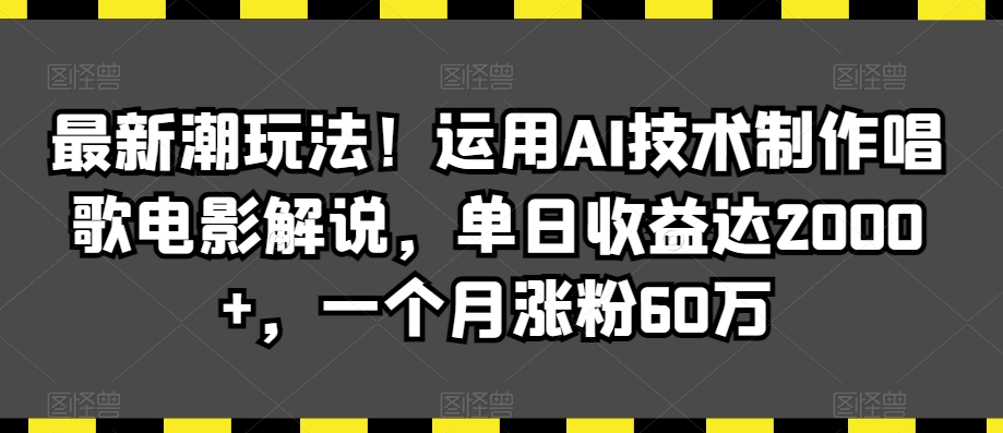 最新潮玩法！运用AI技术制作唱歌电影解说，单日收益达2000+，一个月涨粉60万【揭秘】-易得个人分享