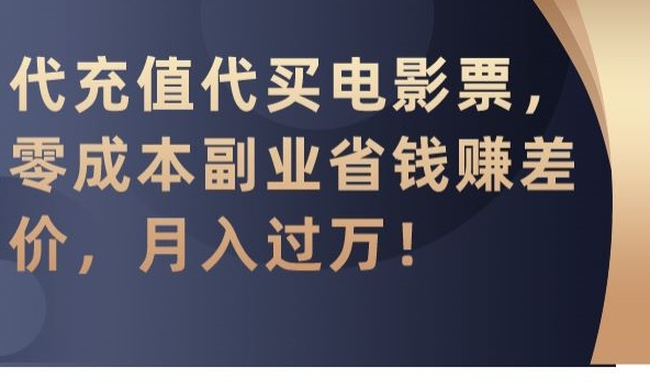 代充值代买电影票，零成本副业省钱赚差价，月入过万【揭秘】-易得个人分享