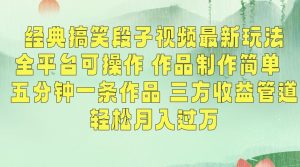 经典搞笑段子视频最新玩法，全平台可操作，作品制作简单，五分钟一条作品，三方收益管道【揭秘】-易得个人分享