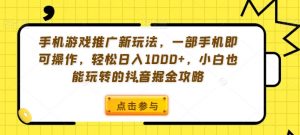 手机游戏推广新玩法，一部手机即可操作，轻松日入1000+，小白也能玩转的抖音掘金攻略【揭秘】-易得个人分享
