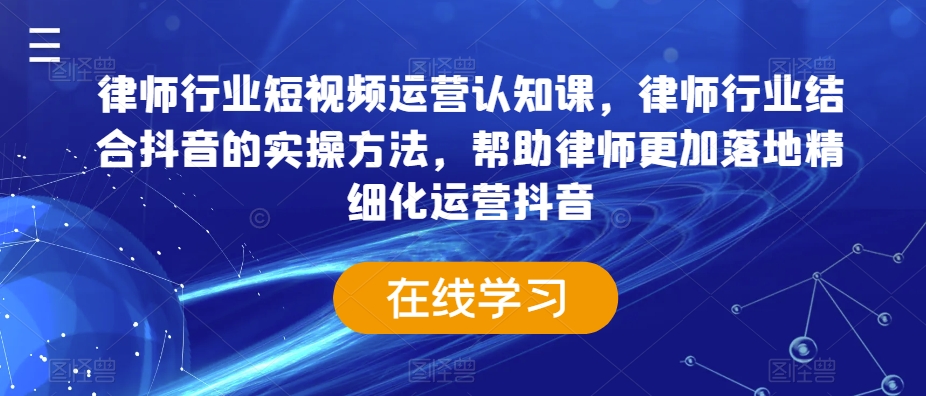 律师行业短视频运营认知课，律师行业结合抖音的实操方法，帮助律师更加落地精细化运营抖音-易得个人分享