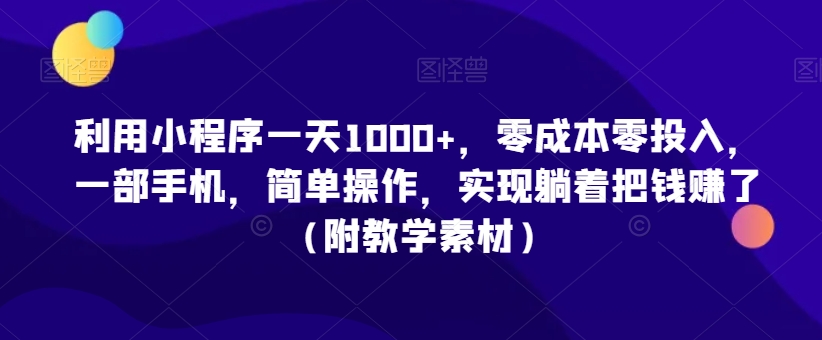 利用小程序一天1000+，零成本零投入，一部手机，简单操作，实现躺着把钱赚了（附教学素材）【揭秘】-易得个人分享