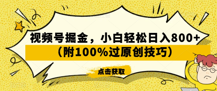 视频号掘金，小白轻松日入800+（附100%过原创技巧）【揭秘】-易得个人分享