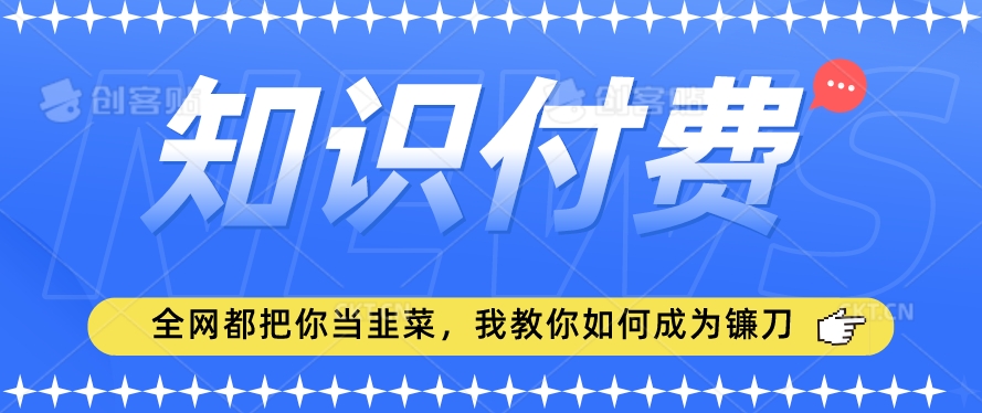 2024最新知识付费项目，小白也能轻松入局，全网都在教你做项目，我教你做镰刀【揭秘】-易得个人分享