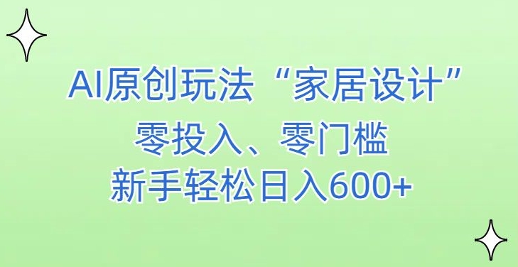 AI家居设计，简单好上手，新手小白什么也不会的，都可以轻松日入500+【揭秘】-易得个人分享