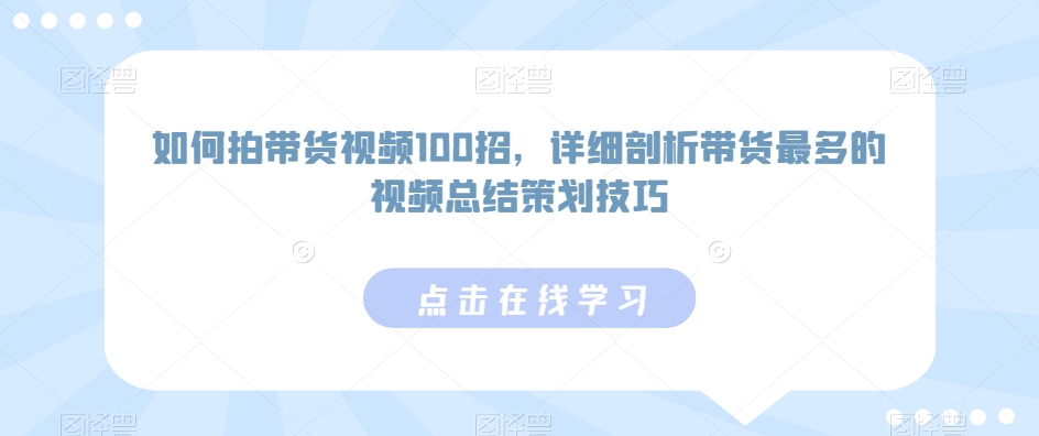 如何拍带货视频100招，详细剖析带货最多的视频总结策划技巧-易得个人分享