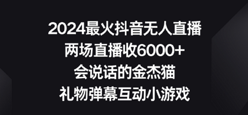 2024最火抖音无人直播，两场直播收6000+，礼物弹幕互动小游戏【揭秘】-易得个人分享