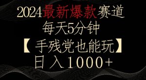 2024最新爆款赛道，每天5分钟，手残党也能玩，轻松日入1000+【揭秘】-易得个人分享