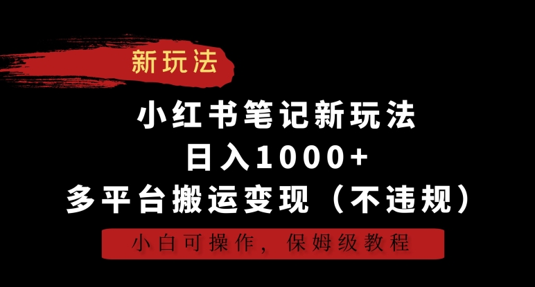 小红书笔记新玩法，日入1000+，多平台搬运变现（不违规），小白可操作，保姆级教程【揭秘】-易得个人分享