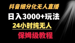 靠抖音细分化赛道无人直播，针对宝妈，24小时纯无人，日入3000+的玩法【揭秘】-易得个人分享