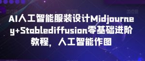 AI人工智能服装设计Midjourney+Stablediffusion零基础进阶教程，人工智能作图-易得个人分享