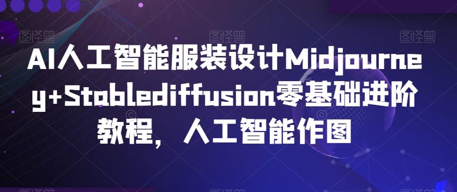 AI人工智能服装设计Midjourney+Stablediffusion零基础进阶教程，人工智能作图-易得个人分享
