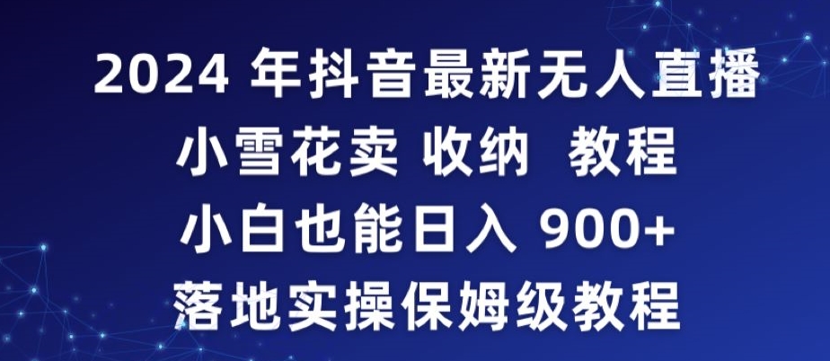 2024年抖音最新无人直播小雪花卖收纳教程，小白也能日入900+落地实操保姆级教程【揭秘】-易得个人分享