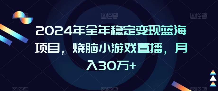 2024年全年稳定变现蓝海项目，烧脑小游戏直播，月入30万+【揭秘】-易得个人分享