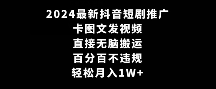 2024最新抖音短剧推广，卡图文发视频，直接无脑搬，百分百不违规，轻松月入1W+【揭秘】-易得个人分享