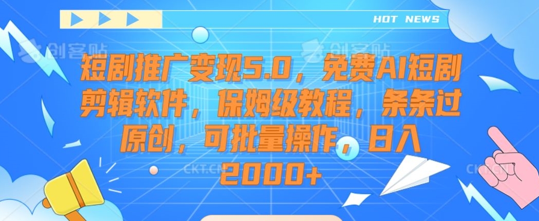 短剧推广变现5.0，免费AI短剧剪辑软件，保姆级教程，条条过原创，可批量操作，日入2000+【揭秘】-易得个人分享