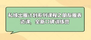 私域出圈计划系列课程之朋友圈表达课，全新口碑训练营-易得个人分享