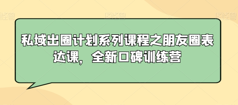 私域出圈计划系列课程之朋友圈表达课，全新口碑训练营-易得个人分享