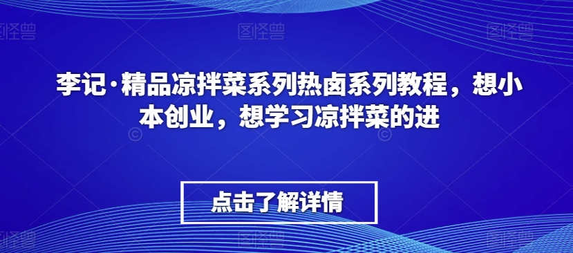李记·精品凉拌菜系列热卤系列教程，想小本创业，想学习凉拌菜的进-易得个人分享
