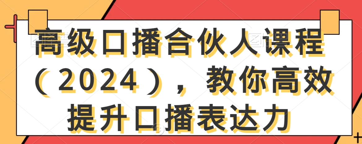 高级口播合伙人课程（2024），教你高效提升口播表达力-易得个人分享