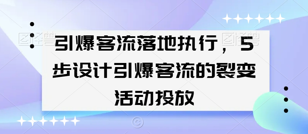 引爆客流落地执行，5步设计引爆客流的裂变活动投放-易得个人分享