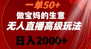 一单50做宝妈的生意，新生儿胎教资料无人直播高级玩法，日入2000+【揭秘】-易得个人分享
