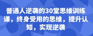 普通人逆袭的30堂思维训练课，​终身受用的思维，提升认知，实现逆袭-易得个人分享