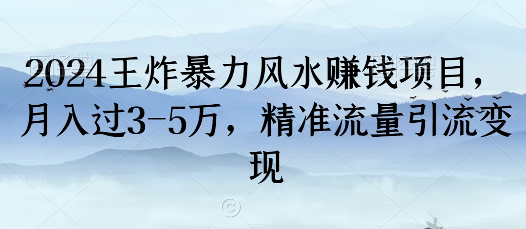 2024王炸暴力风水赚钱项目，月入过3-5万，精准流量引流变现【揭秘】-易得个人分享