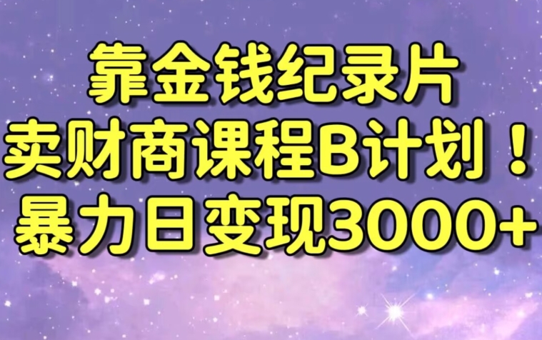 财经纪录片联合财商课程的变现策略，暴力日变现3000+，喂饭级别教学【揭秘】-易得个人分享