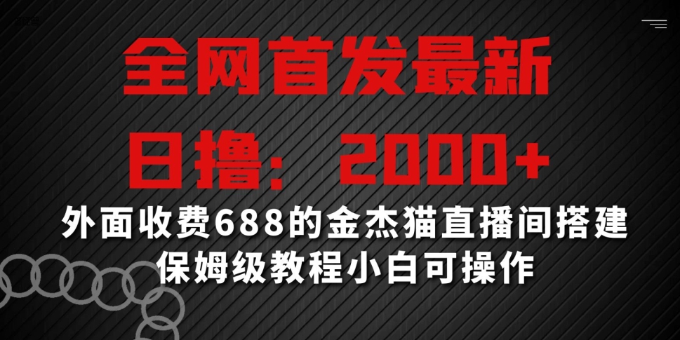 全网首发最新，日撸2000+，外面收费688的金杰猫直播间搭建，保姆级教程小白可操作【揭秘】-易得个人分享