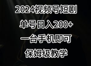 2024风口，视频号短剧，单号日入200+，一台手机即可操作，保姆级教学【揭秘】-易得个人分享