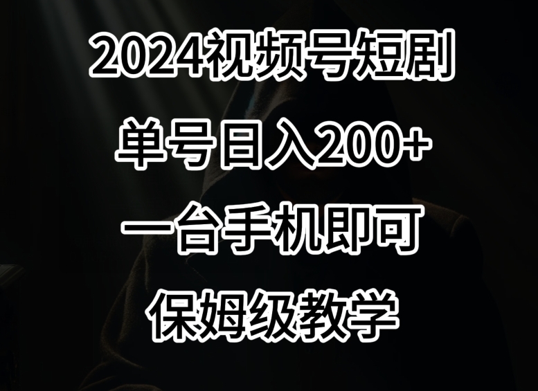 2024风口，视频号短剧，单号日入200+，一台手机即可操作，保姆级教学【揭秘】-易得个人分享
