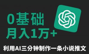 三分钟一条原创爆款小说推文，全程AI制作，无脑矩阵，月入1万+【揭秘】-易得个人分享