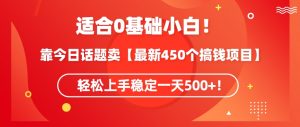 靠今日话题玩法卖【最新450个搞钱玩法合集】，轻松上手稳定一天500+【揭秘】-易得个人分享