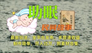 助眠式民间故事最新玩法，全平台发布，多管道收益，制作简单【附素材合集】-易得个人分享