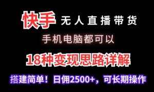 快手无人直播带货，手机电脑都可以，18种变现思路详解，搭建简单日佣2500+【揭秘】-易得个人分享
