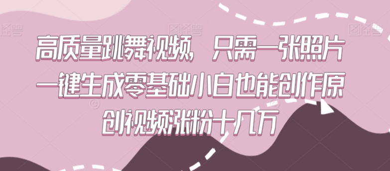 高质量跳舞视频，只需一张照片一键生成零基础小白也能创作原创视频涨粉十几万【揭秘】-易得个人分享