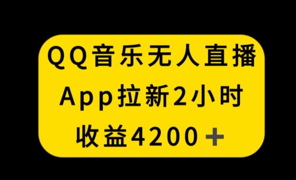 QQ音乐无人直播APP拉新，2小时收入4200，不封号新玩法【揭秘】-易得个人分享